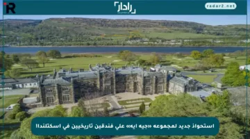 استحواذ جديد لمجموعة «جيه أيه» على فندقين تاريخيين في اسكتلندا!